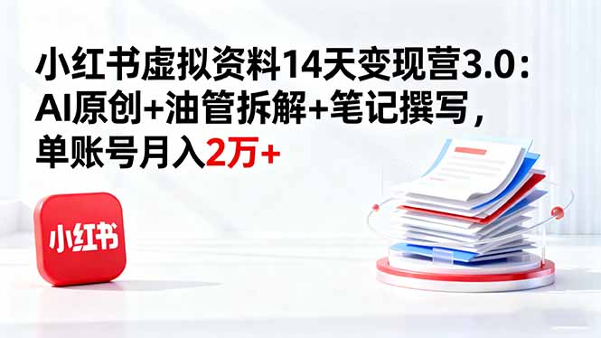 小红书虚拟资料14天变现营3.0：AI原创+油管拆解+笔记撰写，单账号月入2万+网赚库-项目库-轻创网-中创网-福缘网-冒泡网-资源之家-魔方项目库网赚库