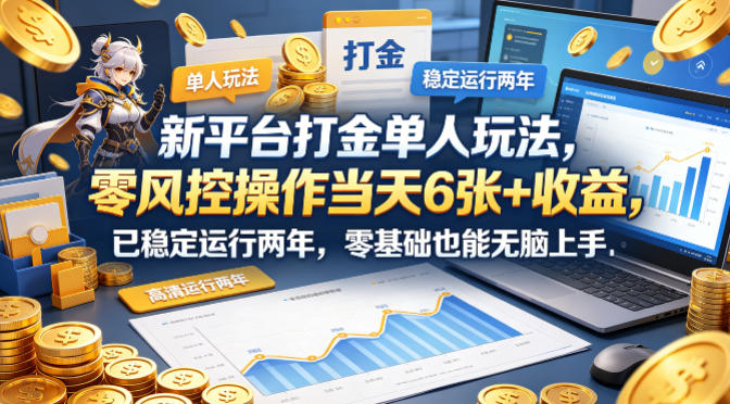 新平台打金单人玩法,零风控操作当天6张+收益,已稳定运行两年,零基础也能无脑上手【揭秘】网赚库-项目库-轻创网-中创网-福缘网-冒泡网-资源之家-魔方项目库网赚库