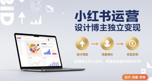 小红书运营设计博主独立变现，实现线上月入过W，零基础也能玩转小红书网赚库-项目库-轻创网-中创网-福缘网-冒泡网-资源之家-魔方项目库网赚库