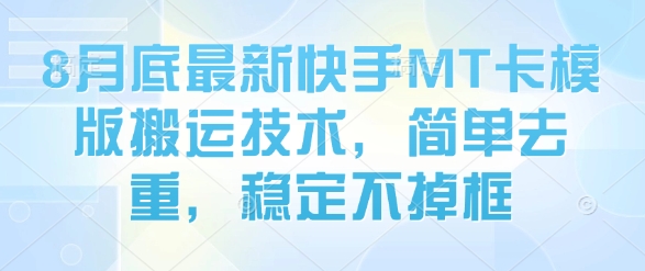 8月底最新快手MT卡模版搬运技术，简单去重，稳定不掉框网赚库-项目库-轻创网-中创网-福缘网-冒泡网-资源之家-魔方项目库网赚库