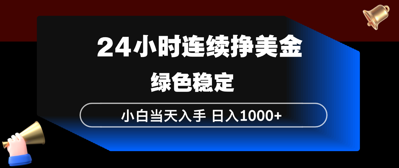 24小时连续断挣美金，小白当天上手，简单易操作，绿色稳定，日入1000+网赚库-项目库-轻创网-中创网-福缘网-冒泡网-资源之家-魔方项目库网赚库