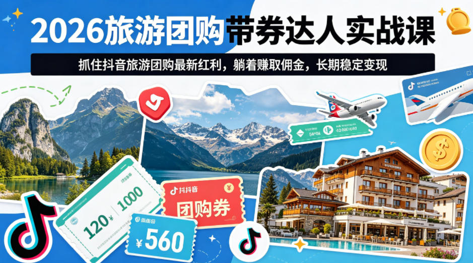 2026旅游团购带券达人实战课,抓住抖音旅游团购最新红利,躺着賺取佣金,长期稳定变现网赚库-项目库-轻创网-中创网-福缘网-冒泡网-资源之家-魔方项目库网赚库