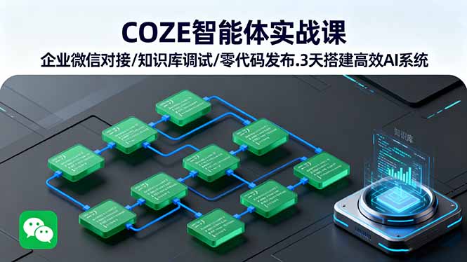 COZE智能体实战课 企业微信对接/知识库调试/零代码发布.3天搭建高效AI系统网赚库-项目库-轻创网-中创网-福缘网-冒泡网-资源之家-魔方项目库网赚库
