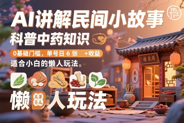AI讲解民间小故事，科普中药知识，0基础门槛，单号日6张+收益，适合小白的懒人玩法网赚库-项目库-轻创网-中创网-福缘网-冒泡网-资源之家-魔方项目库网赚库