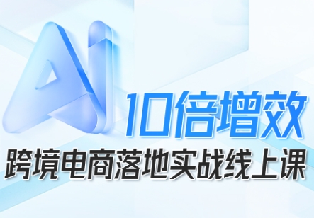 跨境电商10倍增效，跨境电商AI落地实战线上课网赚库-项目库-轻创网-中创网-福缘网-冒泡网-资源之家-魔方项目库网赚库
