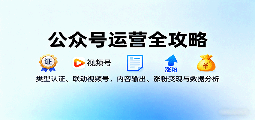 公众号运营全攻略：类型认证、联动视频号，内容输出、涨粉变现与数据分析网赚库-项目库-轻创网-中创网-福缘网-冒泡网-资源之家-魔方项目库网赚库