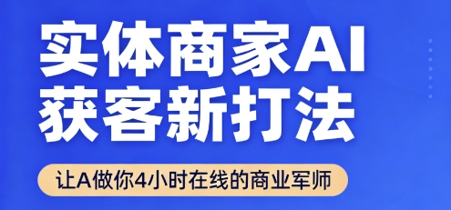 实体商家AI获客新打法【2025年9月】让AI做你24小时在线的商业军师，效率开挂，甩开盲目摸索网赚库-项目库-轻创网-中创网-福缘网-冒泡网-资源之家-魔方项目库网赚库