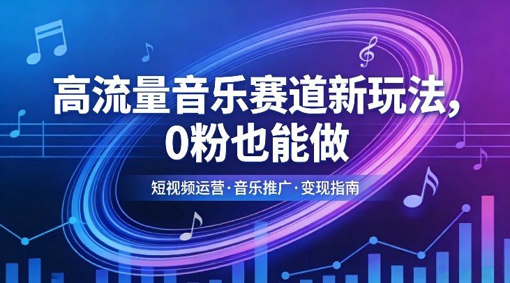 高流量音乐赛道新玩法，0粉也能做，冷启动破万播，轻松涨粉变现网赚库-项目库-轻创网-中创网-福缘网-冒泡网-资源之家-魔方项目库网赚库