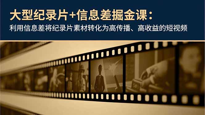 大型纪录片+信息差掘金课：利用信息差将纪录片素材转化为高传播、高收益的短视频网赚库-项目库-轻创网-中创网-福缘网-冒泡网-资源之家-魔方项目库网赚库