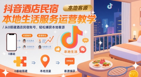 抖音酒店民宿本地生活服务运营教学，从0搭建酒店民宿账号，轻松捕获本地客源网赚库-项目库-轻创网-中创网-福缘网-冒泡网-资源之家-魔方项目库网赚库