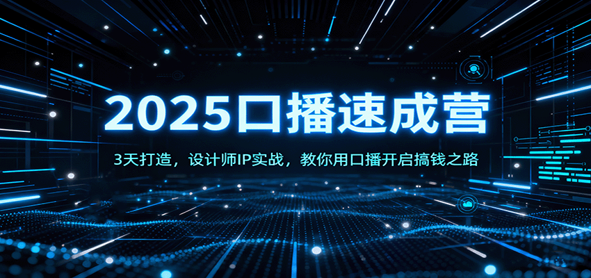 2025口播速成营：3天打造，设计师IP实战，教你用口播开启搞钱之路网赚库-项目库-轻创网-中创网-福缘网-冒泡网-资源之家-魔方项目库网赚库
