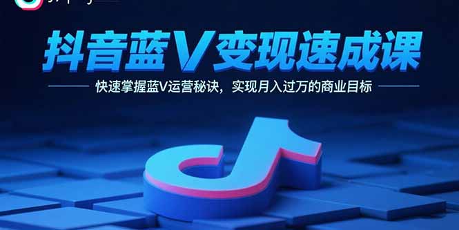抖音蓝V变现速成课，快速掌握蓝V运营秘诀，实现月入过万的商业目标网赚库-项目库-轻创网-中创网-福缘网-冒泡网-资源之家-魔方项目库网赚库