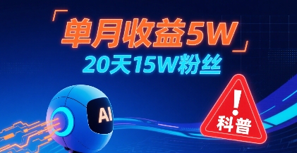 单月收益5W，20天15W粉丝，AI做儿童防拐科普视频，互动超高网赚库-项目库-轻创网-中创网-福缘网-冒泡网-资源之家-魔方项目库网赚库