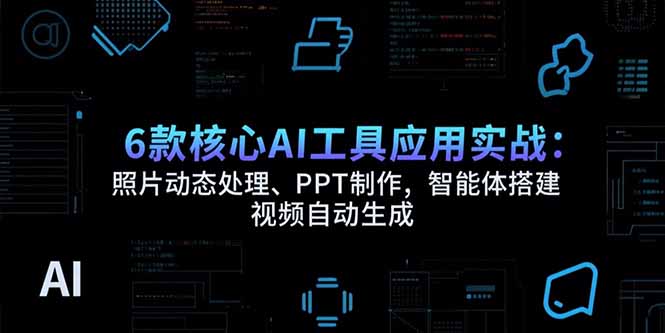 6款核心AI工具应用实战：照片动态处理、PPT制作，智能体搭建 视频自动生成网赚库-项目库-轻创网-中创网-福缘网-冒泡网-资源之家-魔方项目库网赚库