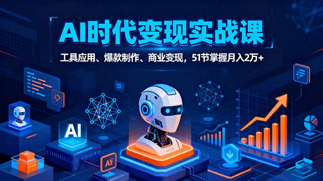 AI时代全场景实战课，工具应用、爆款制作、商业变现，51节掌握月入2万+网赚库-项目库-轻创网-中创网-福缘网-冒泡网-资源之家-魔方项目库网赚库