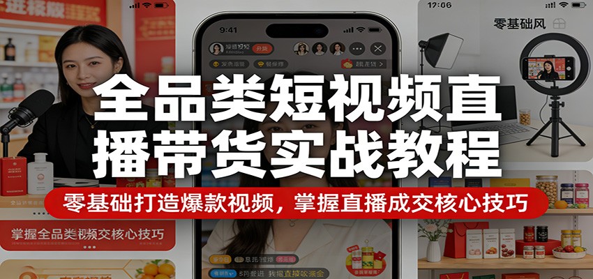 全品类短视频直播带货实战教程:零基础打造爆款视频,掌握直播成交核心技巧网赚库-项目库-轻创网-中创网-福缘网-冒泡网-资源之家-魔方项目库网赚库