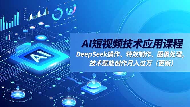 AI短视频技术应用课程，DeepSeek操作、特效制作、图像处理，技术赋能创作月入过万(更新网赚库-项目库-轻创网-中创网-福缘网-冒泡网-资源之家-魔方项目库网赚库