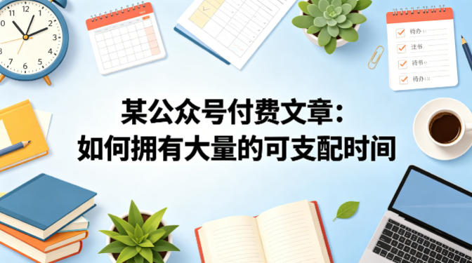 某公众号付费文章:如何拥有大量的可支配时间?网赚库-项目库-轻创网-中创网-福缘网-冒泡网-资源之家-魔方项目库网赚库