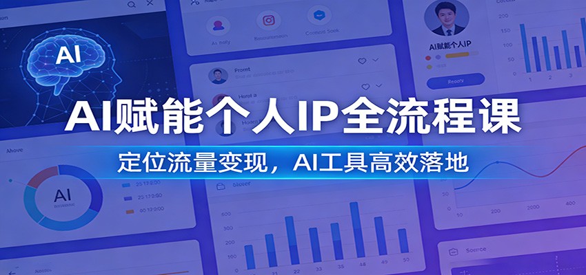 AI赋能个人IP全流程课：定位流量变现，AI工具高效落地网赚库-项目库-轻创网-中创网-福缘网-冒泡网-资源之家-魔方项目库网赚库