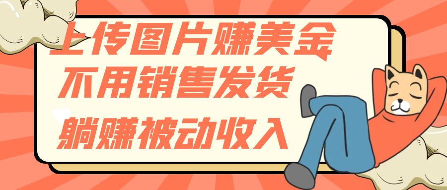 #原创                                                                                                 （7812期）上传图片赚美金，不用销售发货躺赚被动收入网赚库-项目库-轻创网-中创网-福缘网-冒泡网-资源之家-魔方项目库网赚库
