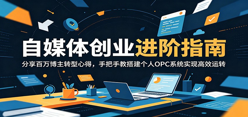 自媒体创业进阶指南：分享百万博主转型心得，手把手教搭建个人OPC系统实现高效运转网赚库-项目库-轻创网-中创网-福缘网-冒泡网-资源之家-魔方项目库网赚库