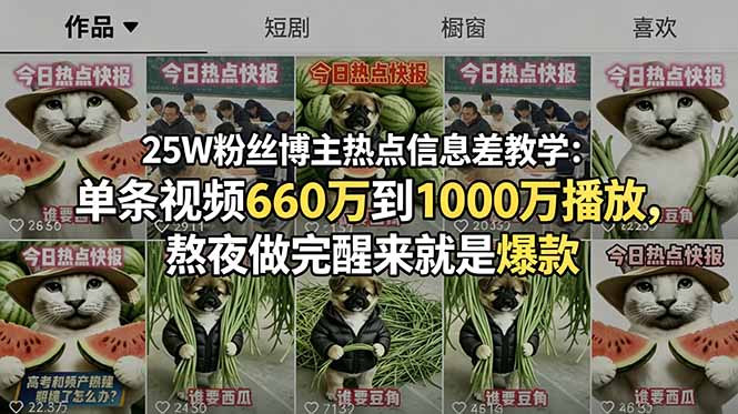 25W粉丝博主热点信息差教学：单条视频660万到1000万播放，熬夜做完醒来就是爆款网赚库-项目库-轻创网-中创网-福缘网-冒泡网-资源之家-魔方项目库网赚库