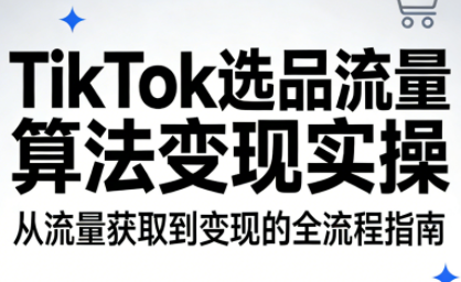 TikTok选品流量算法变现实操网赚库-项目库-轻创网-中创网-福缘网-冒泡网-资源之家-魔方项目库网赚库