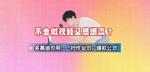 不会做视频又想爆流？多赛道可用，「抄作业式」爆款公式网赚库-项目库-轻创网-中创网-福缘网-冒泡网-资源之家-魔方项目库网赚库