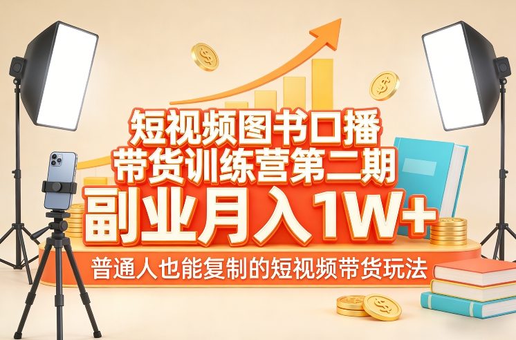 短视频图书口播带货训练营第二期，副业月入1W＋，普通人也能复制的短视频带货玩法网赚库-项目库-轻创网-中创网-福缘网-冒泡网-资源之家-魔方项目库网赚库