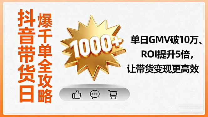 抖音带货日爆千单全攻略，单日GMV破10万、ROI提升5倍，让带货变现更高效网赚库-项目库-轻创网-中创网-福缘网-冒泡网-资源之家-魔方项目库网赚库