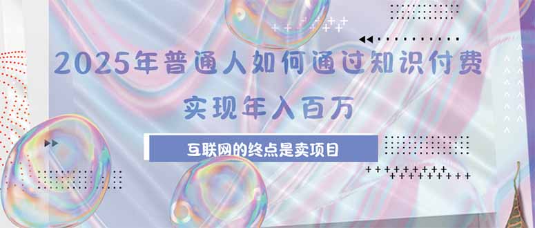 2025年普通人如何通过知识付费年薪百万，互联网的尽头是卖加盟卖项目网赚库-项目库-轻创网-中创网-福缘网-冒泡网-资源之家-魔方项目库网赚库