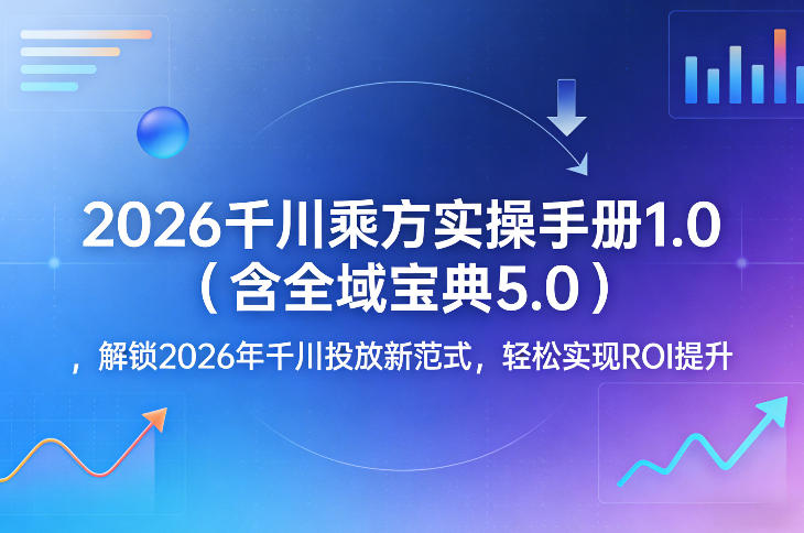 2026千川乘方实操手册1.0(含全域宝典5.0)，解锁2026年千川投放新范式，轻松实现ROI提升网赚库-项目库-轻创网-中创网-福缘网-冒泡网-资源之家-魔方项目库网赚库