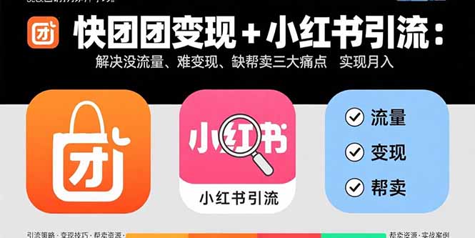 快团团变现+小红书引流：解决没流量、难变现、缺帮卖三大痛点 实现月入3w+网赚库-项目库-轻创网-中创网-福缘网-冒泡网-资源之家-魔方项目库网赚库