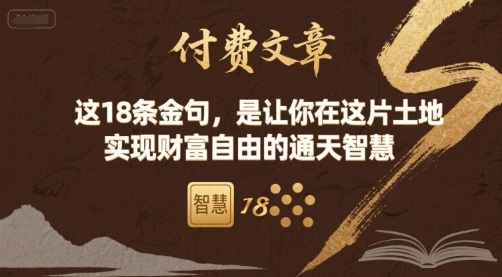 付费文章：这18条金句，是让你在这片土地 实现财富自由的通天智慧网赚库-项目库-轻创网-中创网-福缘网-冒泡网-资源之家-魔方项目库网赚库