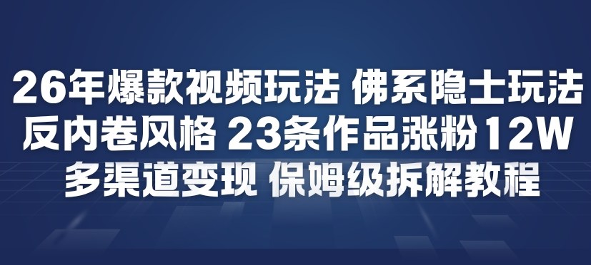26年爆款短视频玩法，佛系隐士玩法，反内卷视频风格，23条作品涨粉12W，多渠道变现网赚库-项目库-轻创网-中创网-福缘网-冒泡网-资源之家-魔方项目库网赚库