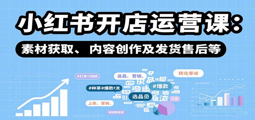 小红书开店运营课：选品、上架、营销、素材获取、内容创作及发货售后等网赚库-项目库-轻创网-中创网-福缘网-冒泡网-资源之家-魔方项目库网赚库