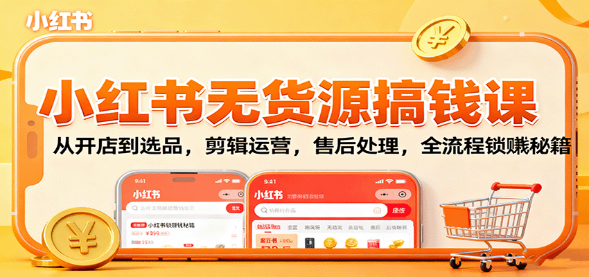 小红书无货源搞钱课：从开店到选品，剪辑运营，售后处理，全流程解锁赚钱秘籍网赚库-项目库-轻创网-中创网-福缘网-冒泡网-资源之家-魔方项目库网赚库