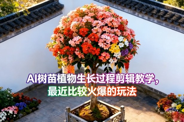 AI树苗植物生长过程剪辑教学，最近比较火爆的玩法网赚库-项目库-轻创网-中创网-福缘网-冒泡网-资源之家-魔方项目库网赚库