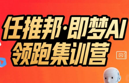 任推邦·即梦AI领跑集训营网赚库-项目库-轻创网-中创网-福缘网-冒泡网-资源之家-魔方项目库网赚库