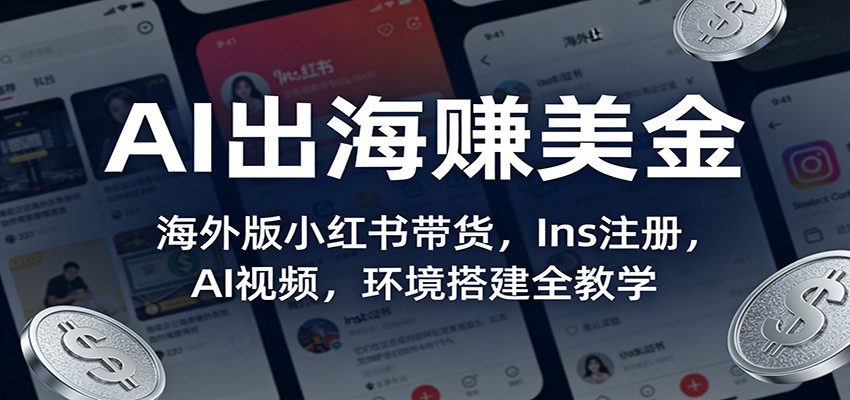 AI出海赚美金：海外版小红书带货，Ins注册，AI视频，环境搭建全教学网赚库-项目库-轻创网-中创网-福缘网-冒泡网-资源之家-魔方项目库网赚库