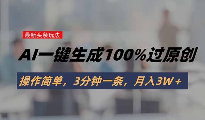 头条最新玩法，AI一键生成100%过原创，操作简单，3分钟一条，月入3W＋网赚库-项目库-轻创网-中创网-福缘网-冒泡网-资源之家-魔方项目库网赚库