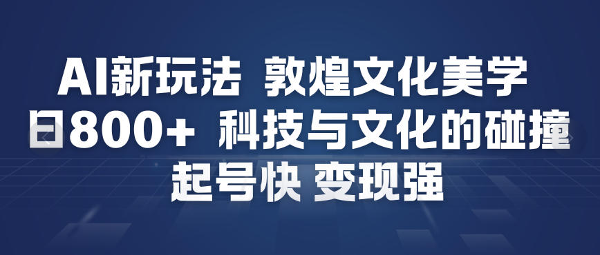 AI新玩法，敦煌文化美学，科技与文化的碰撞，起号快变现强网赚库-项目库-轻创网-中创网-福缘网-冒泡网-资源之家-魔方项目库网赚库