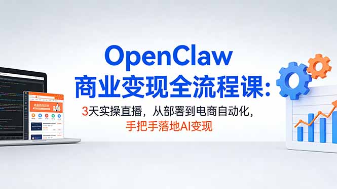 OpenClaw商业变现全流程课：3天实操直播，从部署到电商自动化，手把手落地AI变现网赚库-项目库-轻创网-中创网-福缘网-冒泡网-资源之家-魔方项目库网赚库