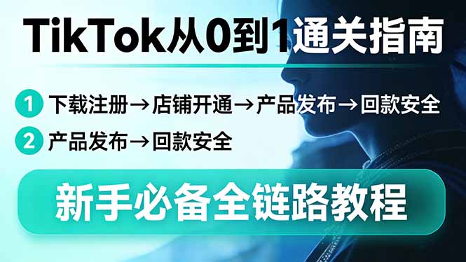 TikTok从0到1通关指南：下载注册→店铺开通→产品发布→回款安全，新手必备全链路教程网赚库-项目库-轻创网-中创网-福缘网-冒泡网-资源之家-魔方项目库网赚库