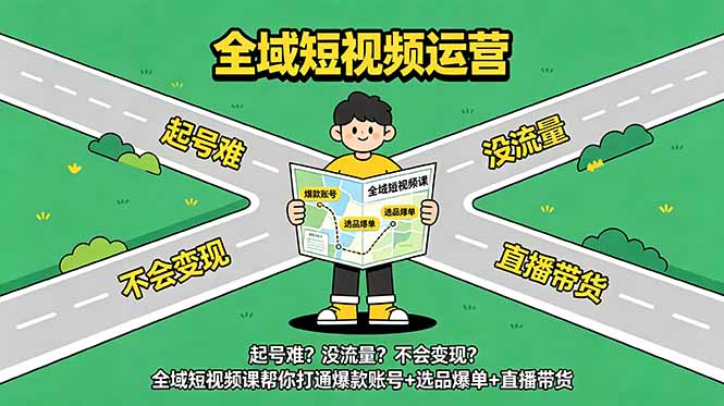 起号难？没流量？不会变现？全域短视频课帮你打通爆款账号+选品爆单+直播带货网赚库-项目库-轻创网-中创网-福缘网-冒泡网-资源之家-魔方项目库网赚库