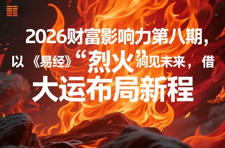 2026财富影响力第八期，以《易经》智慧洞见未来，借“离火”大运布局新程网赚库-项目库-轻创网-中创网-福缘网-冒泡网-资源之家-魔方项目库网赚库