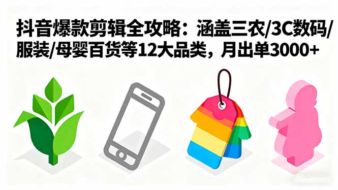 爆款剪辑全攻略：涵盖三农/3C数码/服装/母婴百货等12大品类，月出单3000+网赚库-项目库-轻创网-中创网-福缘网-冒泡网-资源之家-魔方项目库网赚库