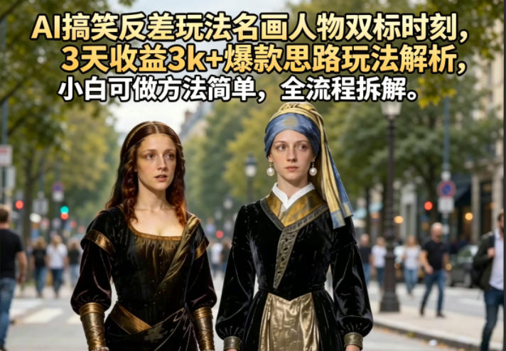 AI搞笑反差玩法名画人物双标时刻,3天收益3k+爆款思路玩法解析,小白可做方法简单,全流程拆解网赚库-项目库-轻创网-中创网-福缘网-冒泡网-资源之家-魔方项目库网赚库