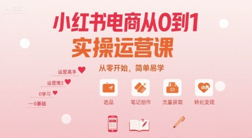 小红书电商从0到1实操运营课，从零开始，简单易学网赚库-项目库-轻创网-中创网-福缘网-冒泡网-资源之家-魔方项目库网赚库
