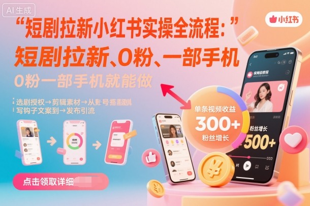 短剧拉新小红书实操全流程，0粉一部手机就可以做，详细教程网赚库-项目库-轻创网-中创网-福缘网-冒泡网-资源之家-魔方项目库网赚库